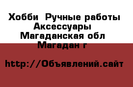 Хобби. Ручные работы Аксессуары. Магаданская обл.,Магадан г.